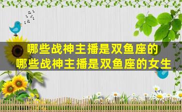 哪些战神主播是双鱼座的 哪些战神主播是双鱼座的女生